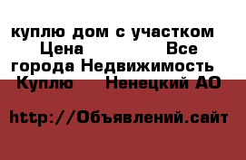 куплю дом с участком › Цена ­ 300 000 - Все города Недвижимость » Куплю   . Ненецкий АО